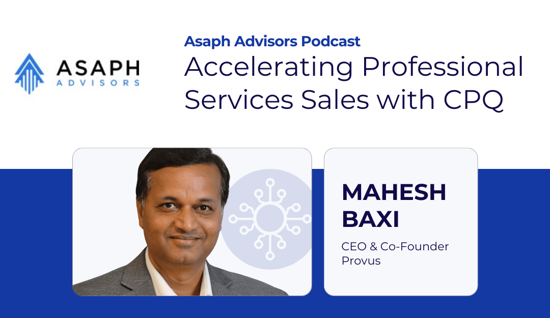 Asaph Advisors Podcast with CEO Mahesh Baxi on Accelerating Professional Services Sales with CPQ